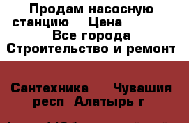 Продам насосную станцию  › Цена ­ 3 500 - Все города Строительство и ремонт » Сантехника   . Чувашия респ.,Алатырь г.